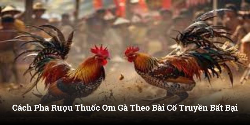 Cách Pha Rượu Thuốc Om Gà Theo Bài Cổ Truyền Bất Bại